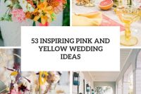 53 inspiring pink and yellow wedding ideas cover