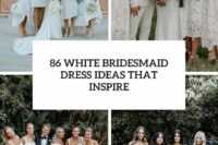 86 white bridesmaid dress ideas that inspire cover