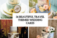 36 beautiful travel themed wedding cakes cover