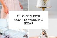 41 lovely rose quartz wedding ideas cover