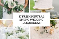 37 fresh neutral spring wedding decor ideas cover