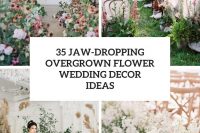 35 jaw-dropping overgrown flower wedding decor ideas cover