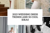 2023 wedding dress trends and 50 cool ideas cover