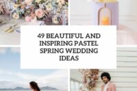 49 beautiful and inspiring pastel spring wedding ideas cover